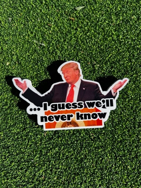 Funny meme Donald Trump ’I guess we’ll never know’ – High Quality hand crafted