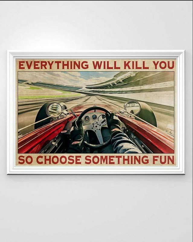 Everything Will Kill You So Choose Something Fun Race Car Poster